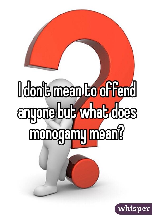 I don't mean to offend anyone but what does monogamy mean?