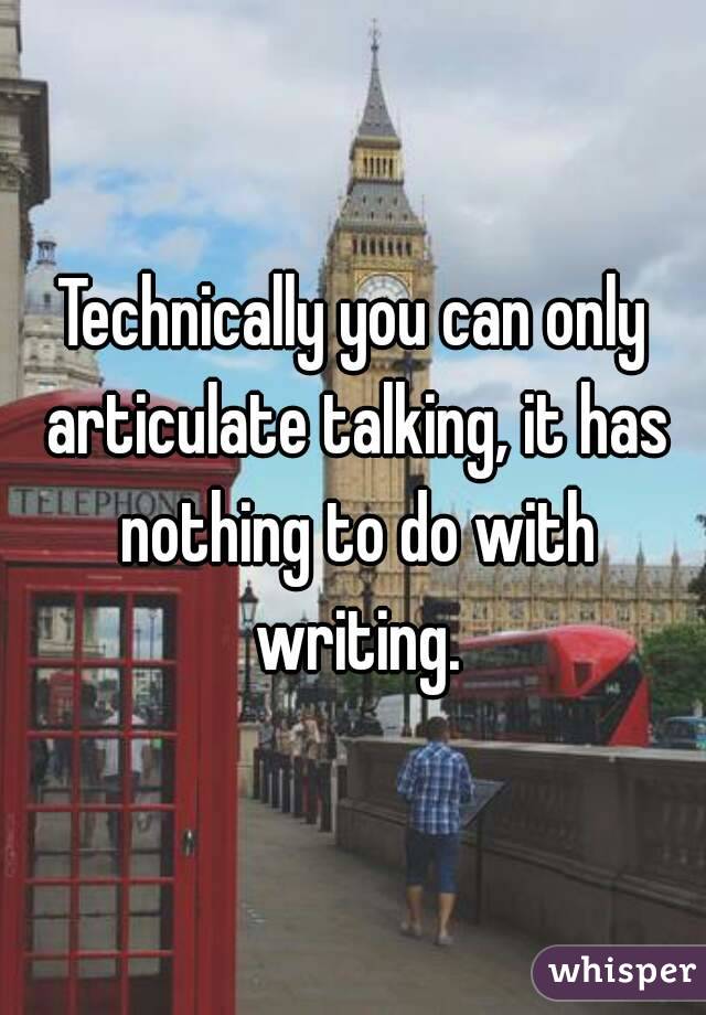 Technically you can only articulate talking, it has nothing to do with writing.