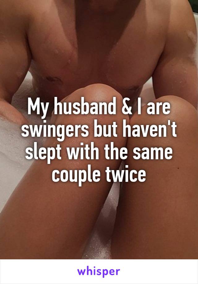 My husband & I are swingers but haven't slept with the same couple twice