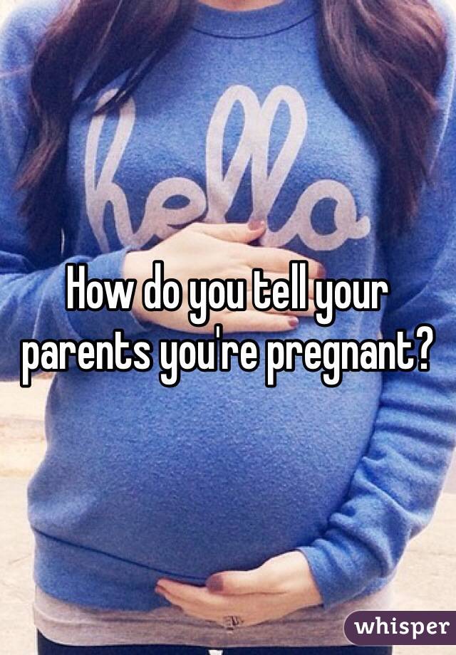 How do you tell your parents you're pregnant? 