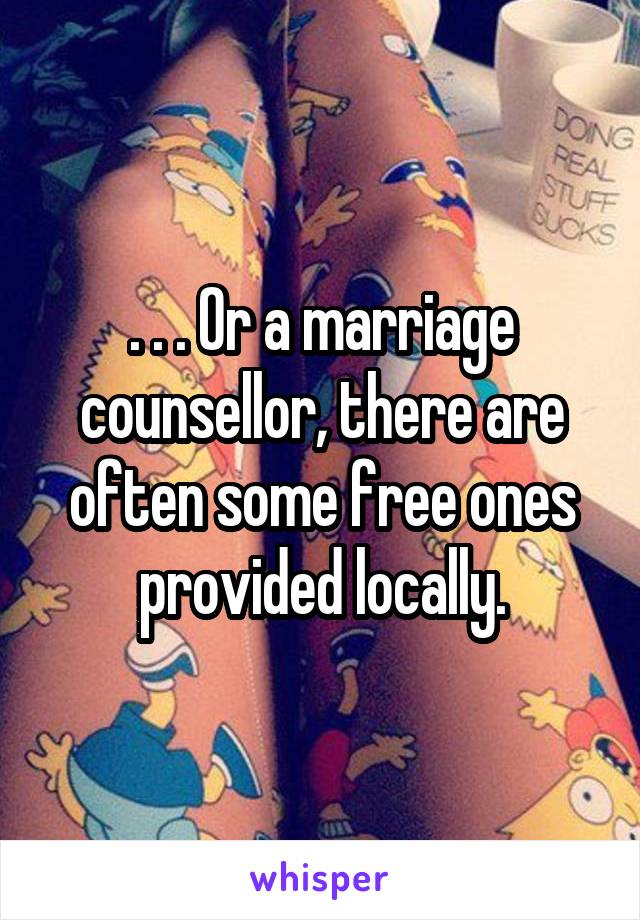 . . . Or a marriage counsellor, there are often some free ones provided locally.