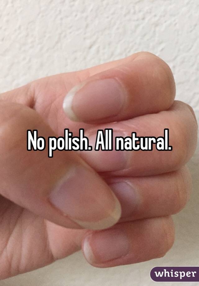 No polish. All natural. 