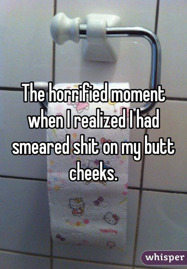 The horrified moment when I realized I had smeared shit on my butt cheeks.