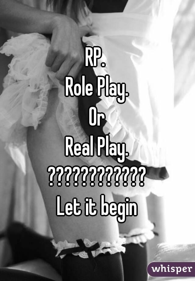 RP. 
Role Play.
Or
Real Play.
????????????
Let it begin