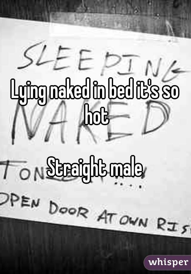 Lying naked in bed it's so hot

Straight male