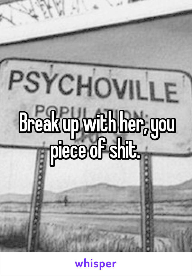 Break up with her, you piece of shit. 