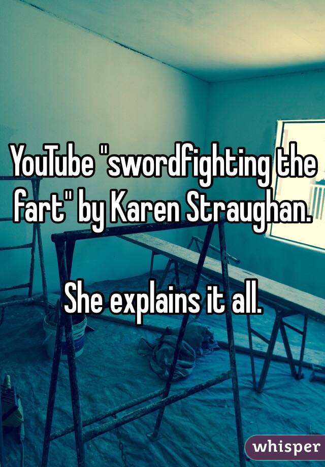 YouTube "swordfighting the fart" by Karen Straughan.

She explains it all.