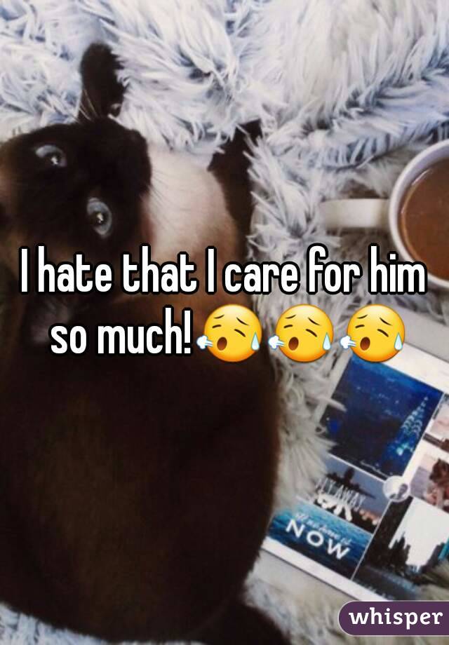 I hate that I care for him so much!😥😥😥