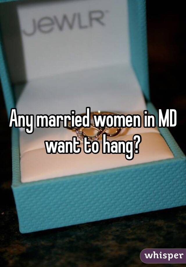 Any married women in MD want to hang?