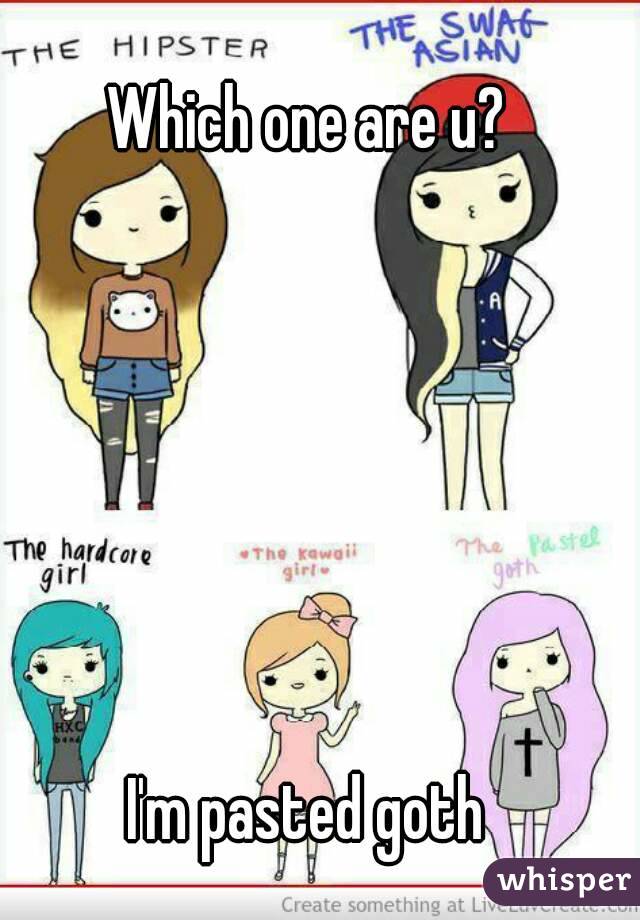 Which one are u?






I'm pasted goth