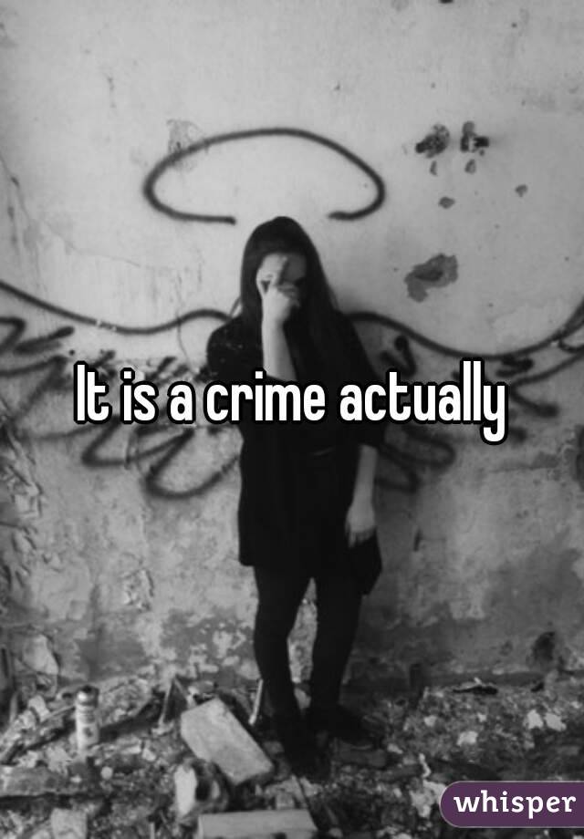 It is a crime actually