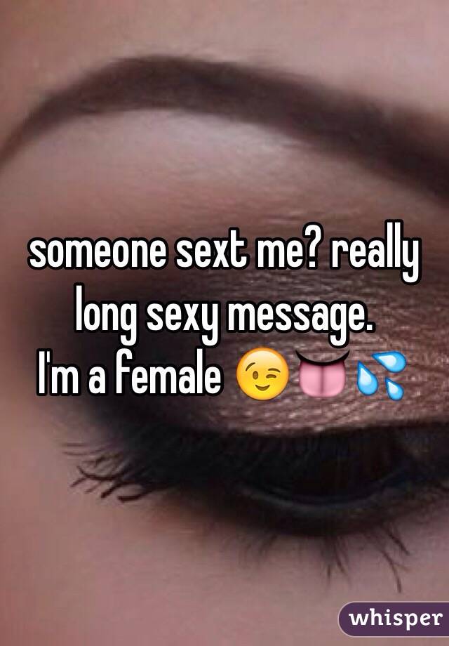 someone sext me? really long sexy message. 
I'm a female 😉👅💦