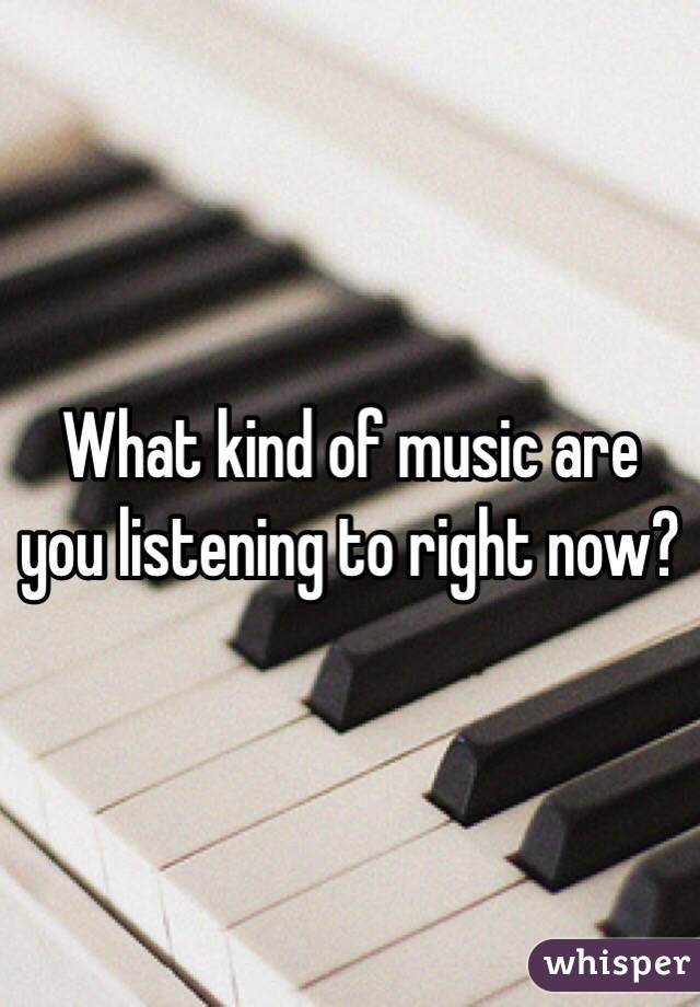 What kind of music are you listening to right now?