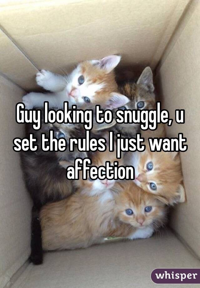 Guy looking to snuggle, u set the rules I just want affection