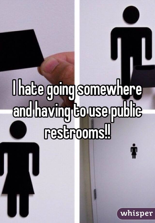 I hate going somewhere and having to use public restrooms!!