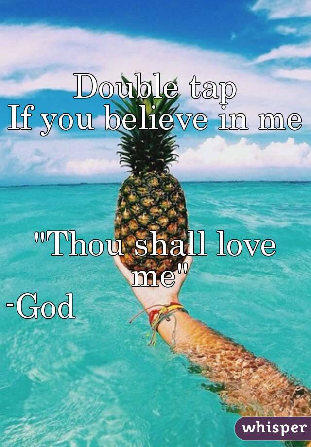 Double tap
If you believe in me



"Thou shall love me"
-God                           
