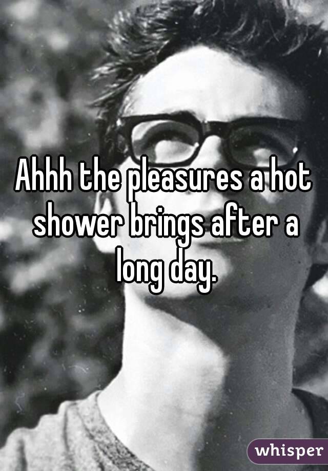 Ahhh the pleasures a hot shower brings after a long day.