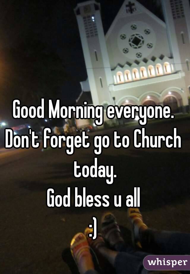 Good Morning everyone.
Don't forget go to Church today.
God bless u all
:)