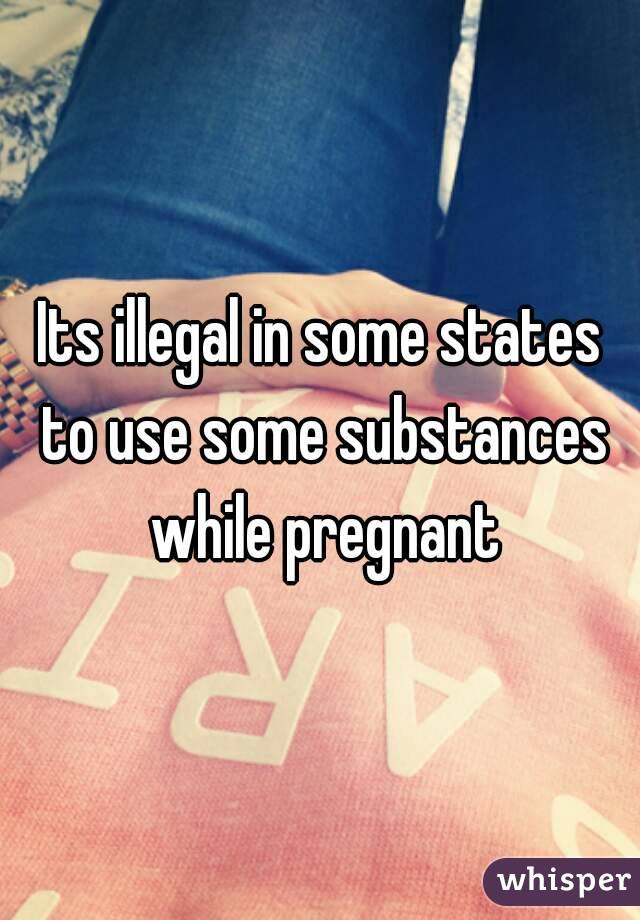 Its illegal in some states to use some substances while pregnant