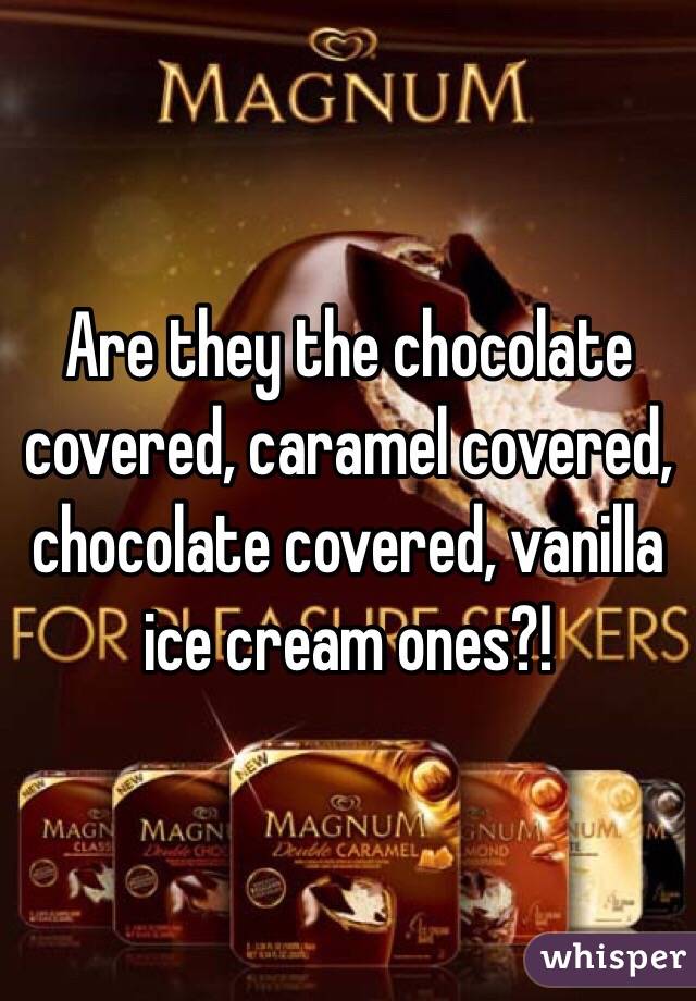 Are they the chocolate covered, caramel covered, chocolate covered, vanilla ice cream ones?!