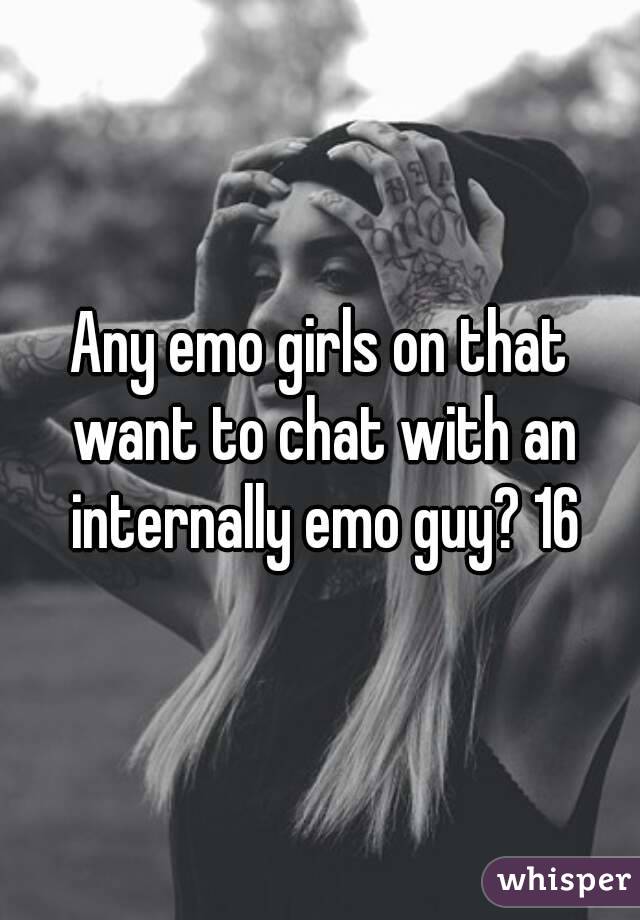 Any emo girls on that want to chat with an internally emo guy? 16