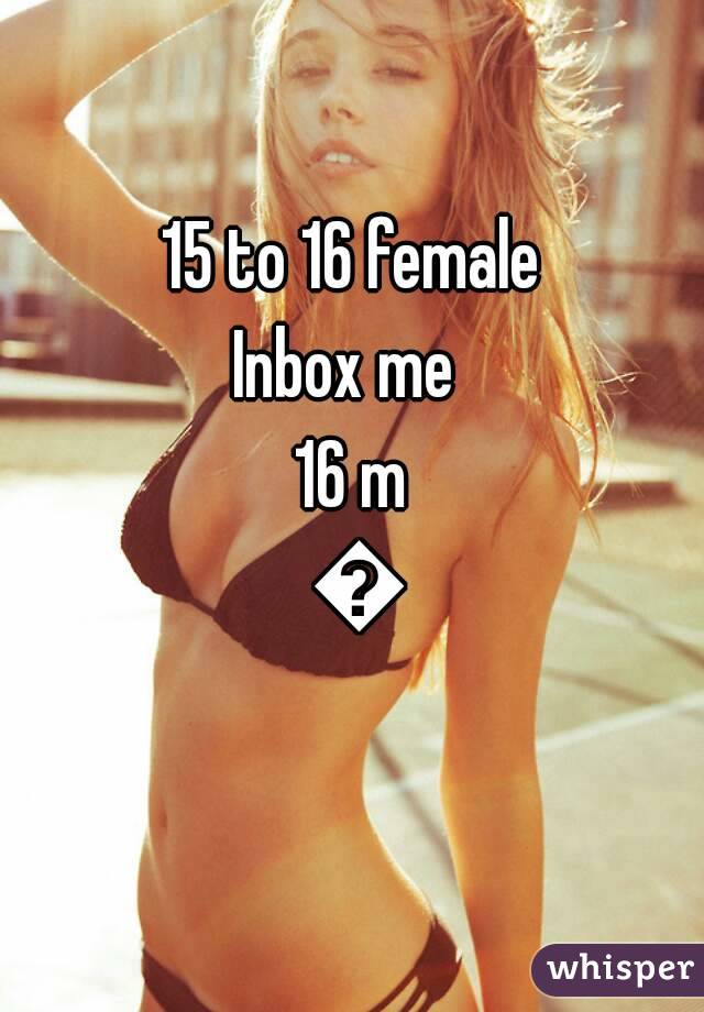 15 to 16 female
Inbox me 
16 m 😄