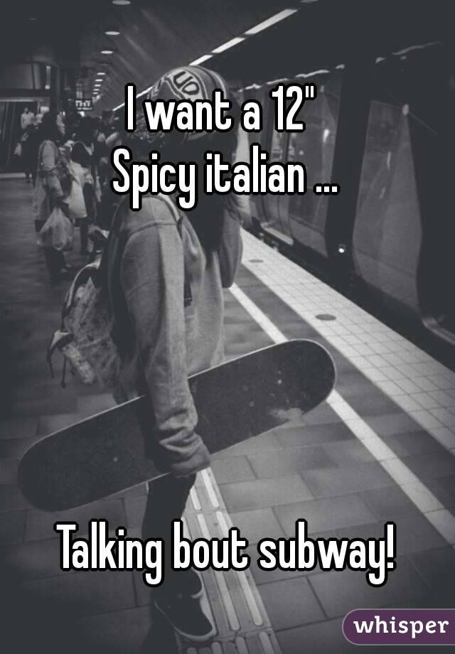 I want a 12" 
Spicy italian ...





Talking bout subway!