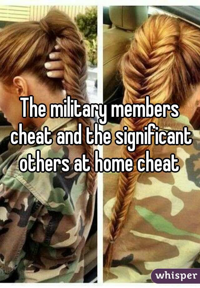 The military members cheat and the significant others at home cheat 