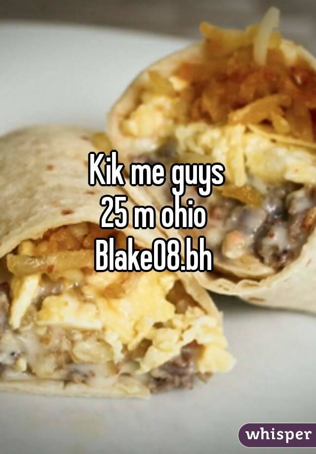 Kik me guys
25 m ohio 
Blake08.bh 