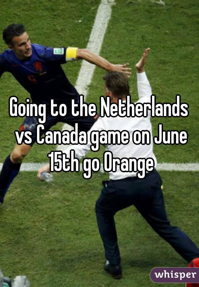 Going to the Netherlands vs Canada game on June 15th go Orange