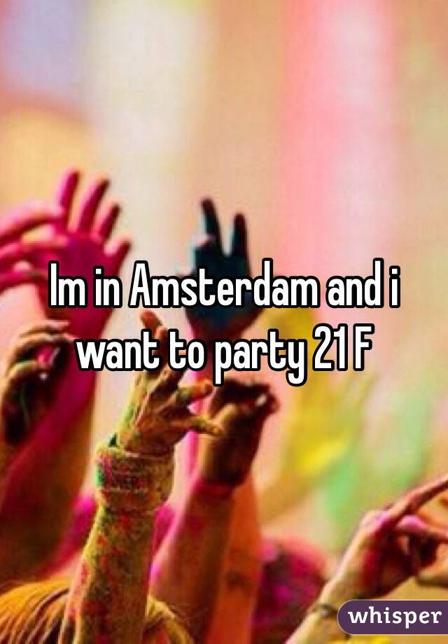 Im in Amsterdam and i want to party 21 F