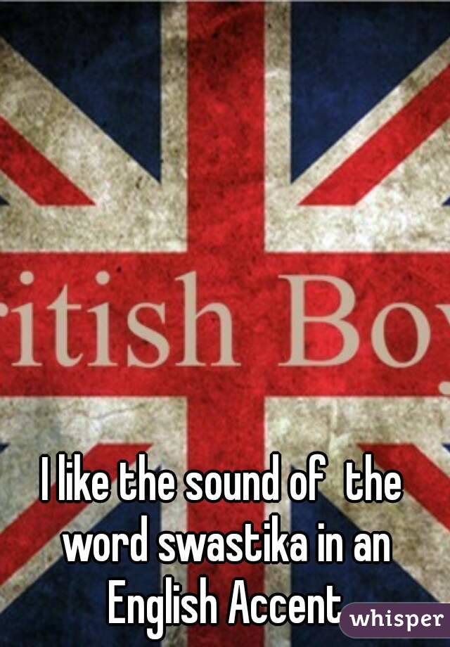 I like the sound of  the word swastika in an English Accent