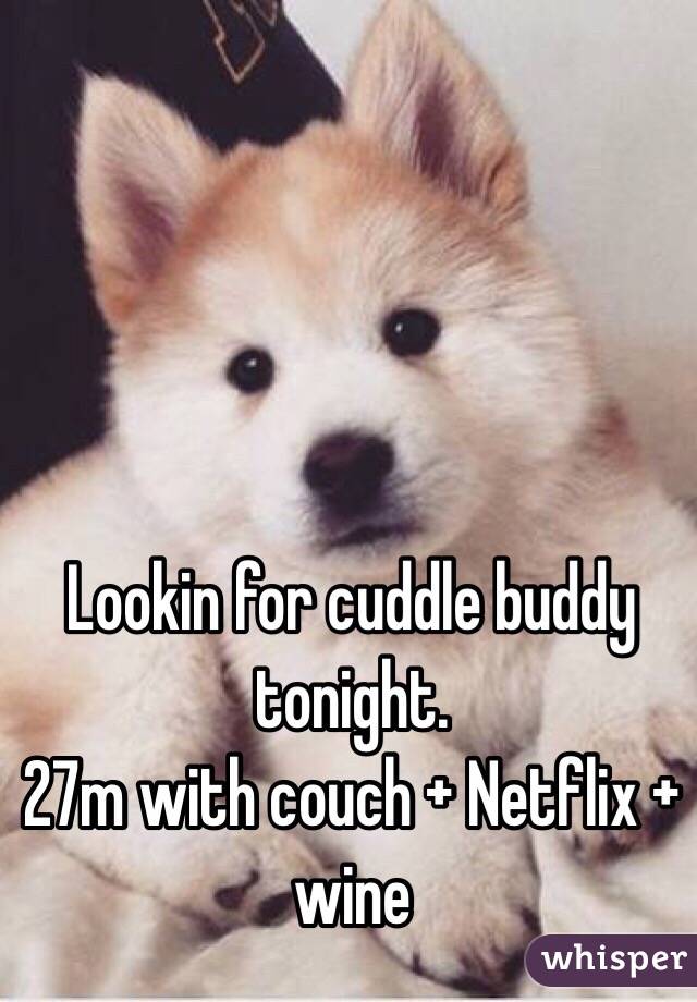 Lookin for cuddle buddy tonight. 
27m with couch + Netflix + wine