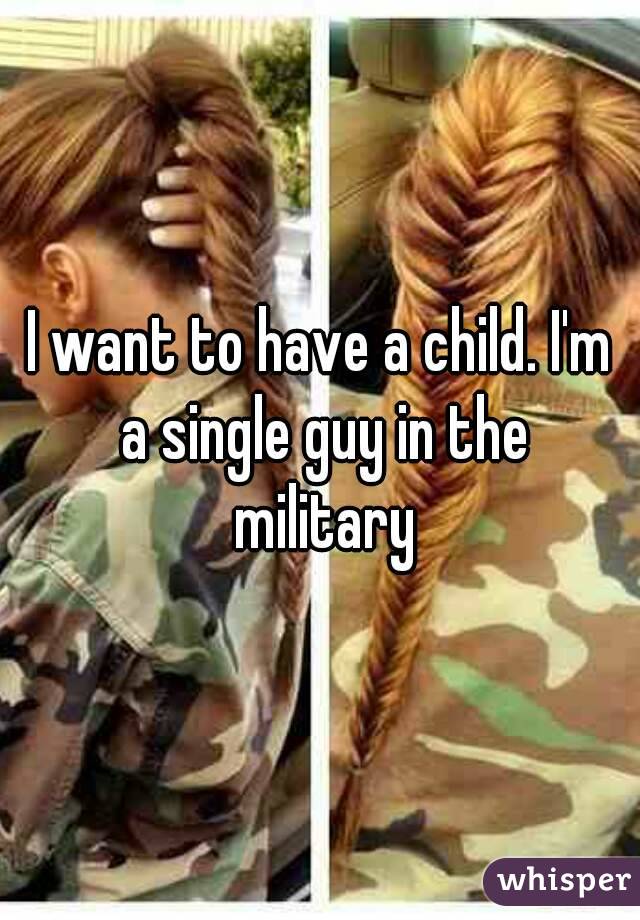 I want to have a child. I'm a single guy in the military