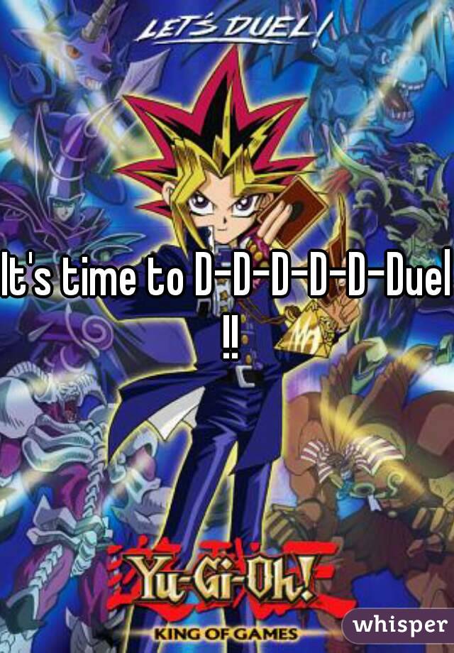 It's time to D-D-D-D-D-Duel !!