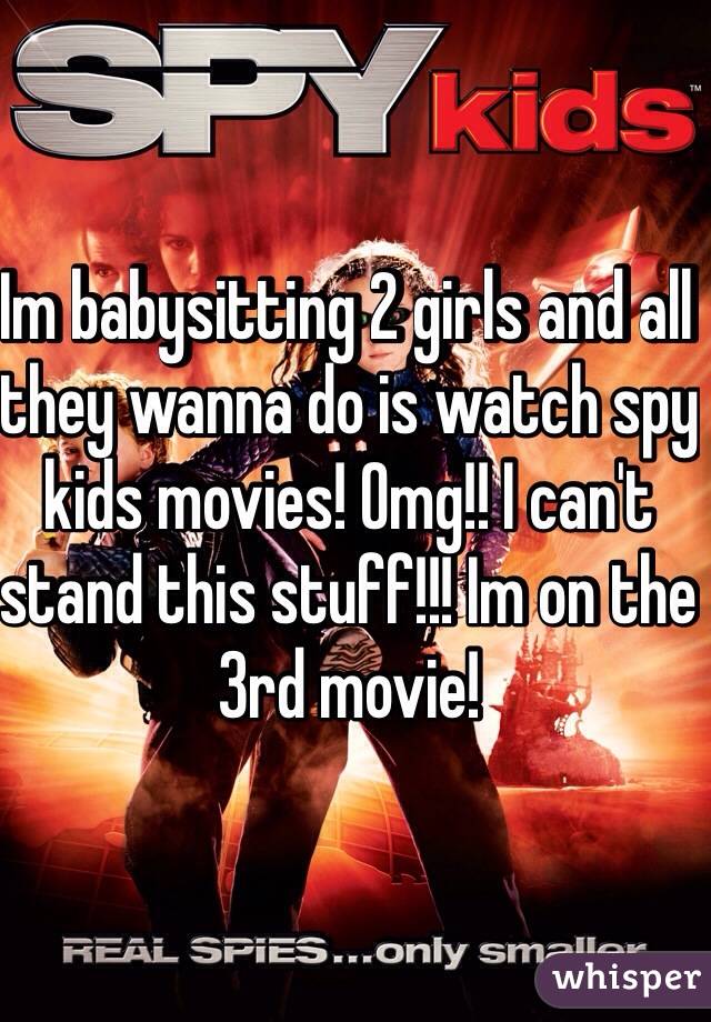 Im babysitting 2 girls and all they wanna do is watch spy kids movies! Omg!! I can't stand this stuff!!! Im on the 3rd movie!