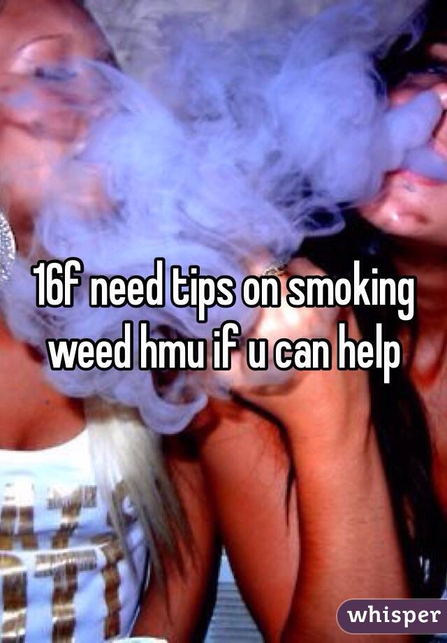 16f need tips on smoking weed hmu if u can help