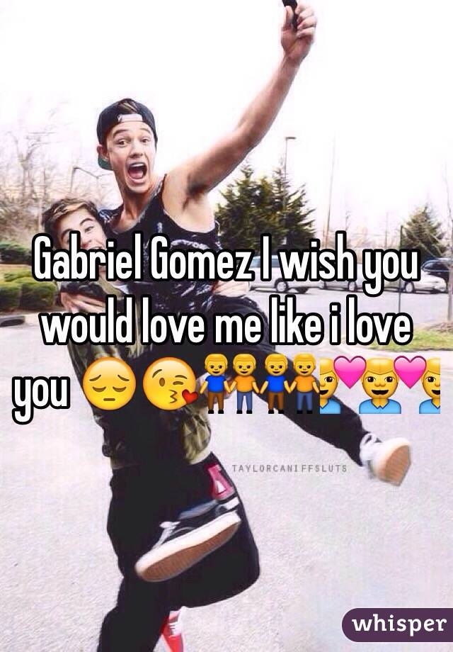 Gabriel Gomez I wish you would love me like i love you 😔😘👬👬👨‍❤️‍👨👨‍❤️‍👨