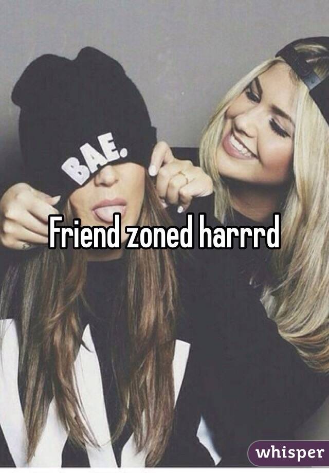 Friend zoned harrrd 