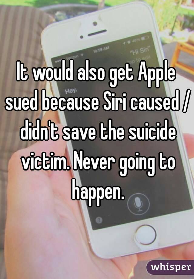 It would also get Apple sued because Siri caused / didn't save the suicide victim. Never going to happen.