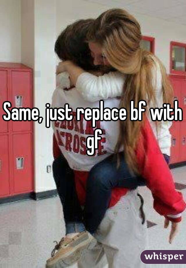 Same, just replace bf with gf