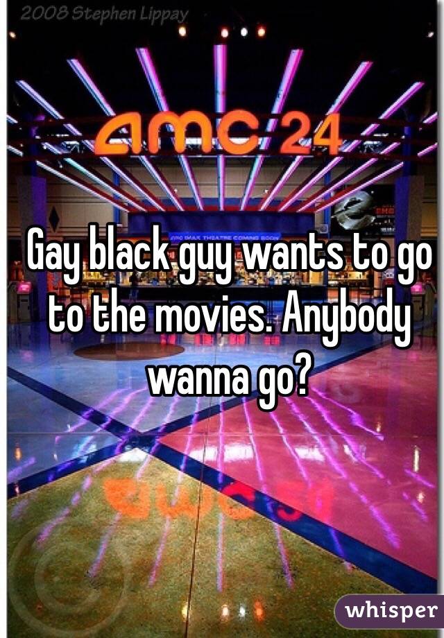 Gay black guy wants to go to the movies. Anybody wanna go?