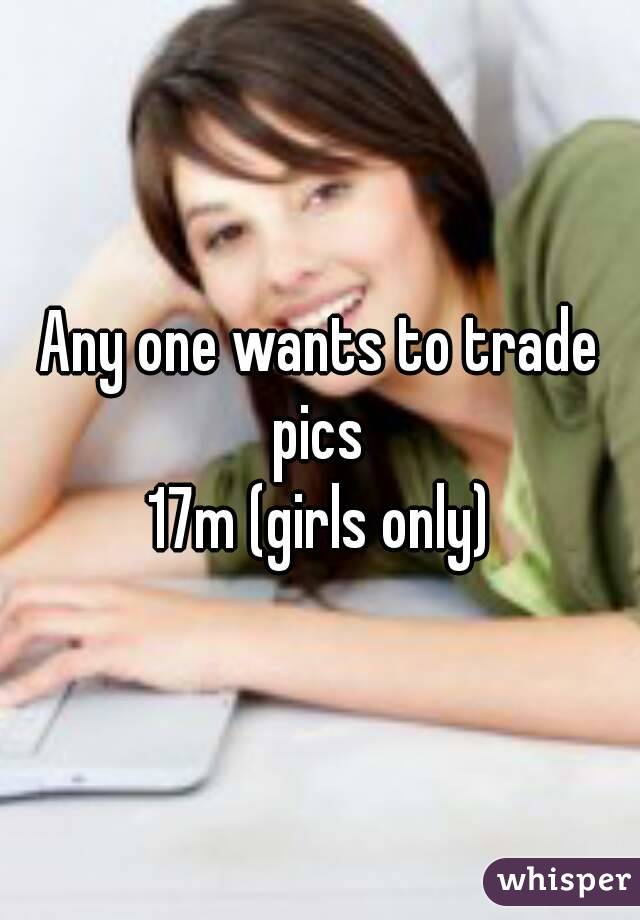 Any one wants to trade pics 
17m (girls only)