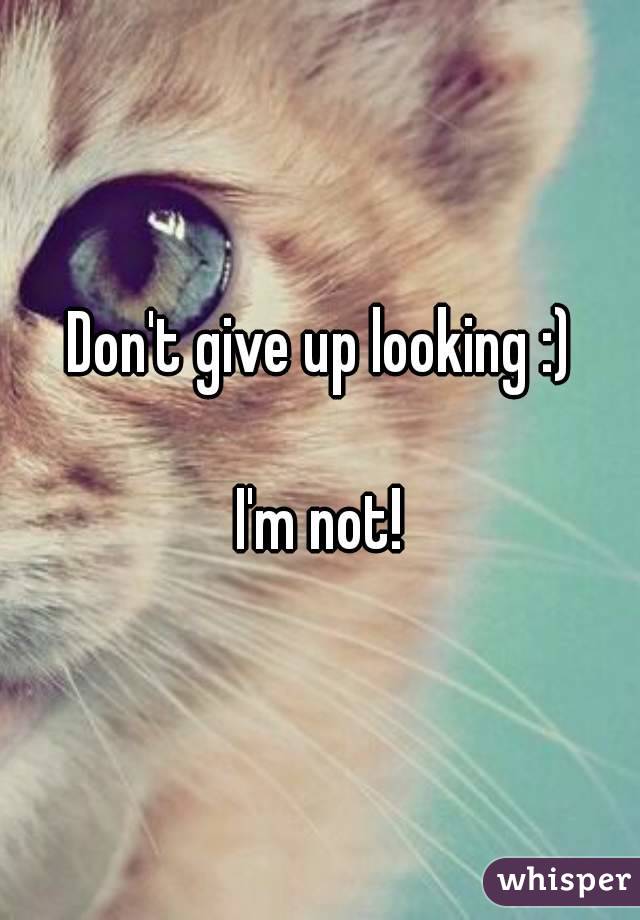 Don't give up looking :)

I'm not!