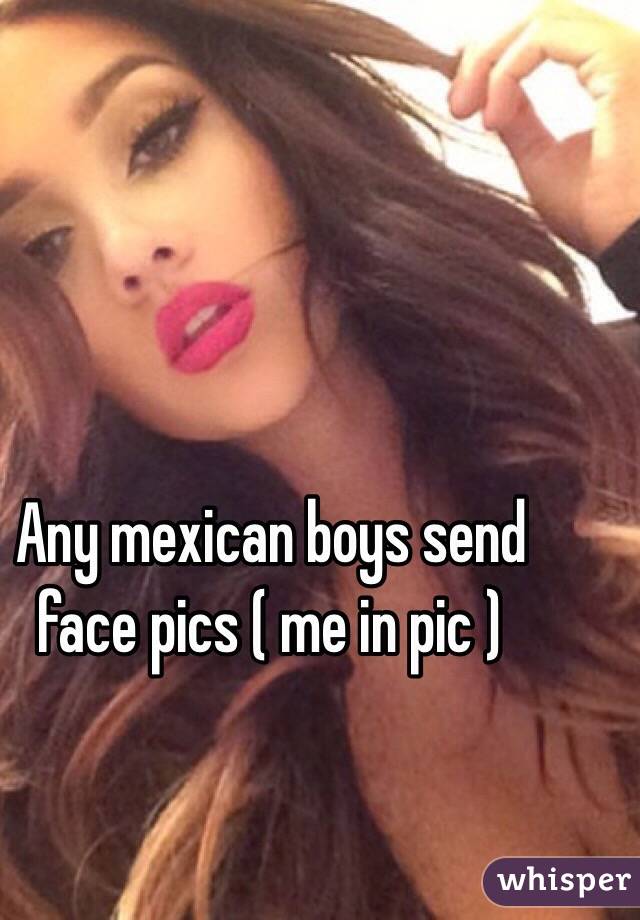 Any mexican boys send face pics ( me in pic )