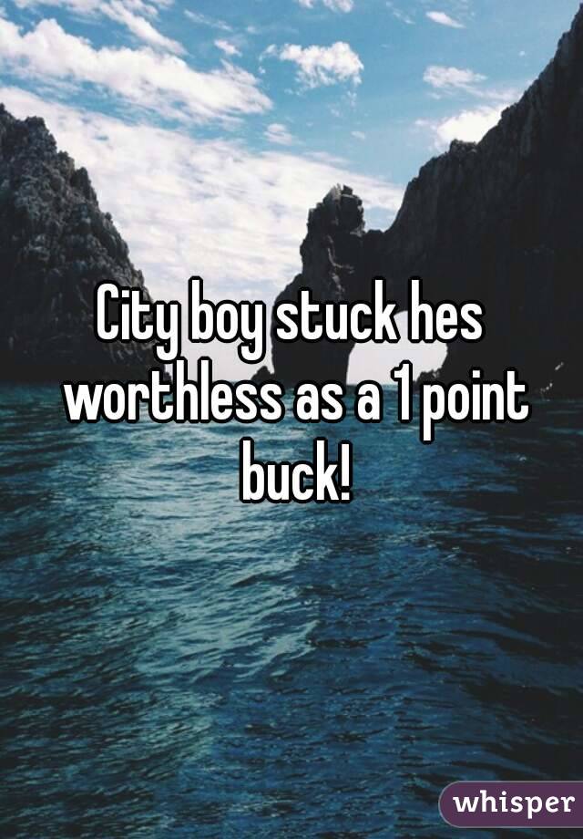 City boy stuck hes worthless as a 1 point buck!