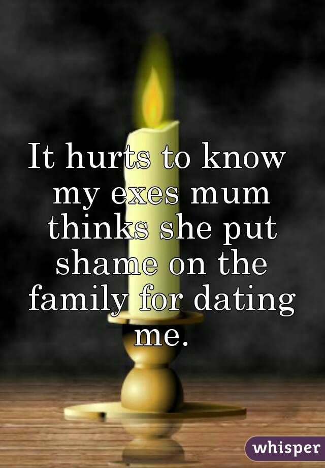 It hurts to know my exes mum thinks she put shame on the family for dating me.