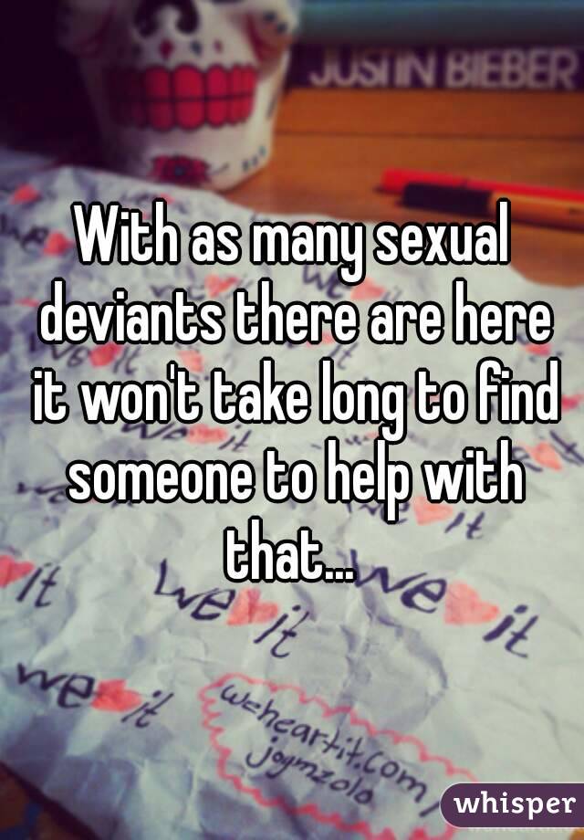 With as many sexual deviants there are here it won't take long to find someone to help with that... 