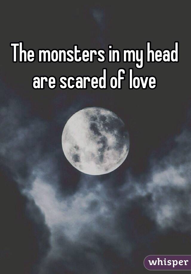 The monsters in my head are scared of love