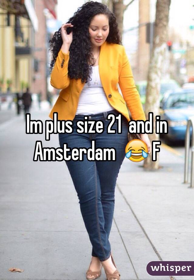 Im plus size 21  and in Amsterdam  😂 F 